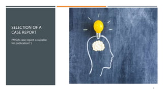 SELECTION OF A
CASE REPORT
(Which case report is suitable
for publication? )
9
 