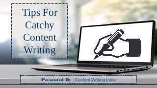 Tips For
Catchy
Content
Writing
Presented By : Content Writing India
 