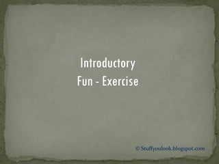 Introductory
Fun - Exercise
© Stuffyoulook.blogspot.com
 