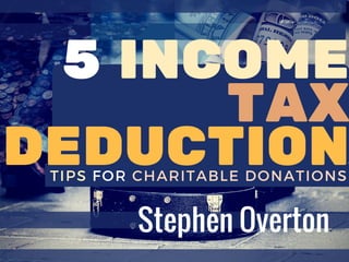 TIPS FOR CHARITABLE DONATIONS
5 INCOME
TAX
DEDUCTION
Stephen Overton
 