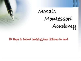 Mosaic
                               Montessori
                                  Academy

      10 Steps to follow teaching your children to read




1/17/2013
 