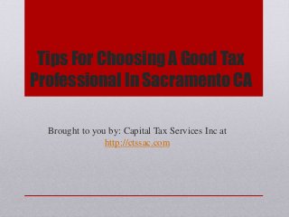 Tips For Choosing A Good Tax
Professional In Sacramento CA
Brought to you by: Capital Tax Services Inc at
http://ctssac.com
 