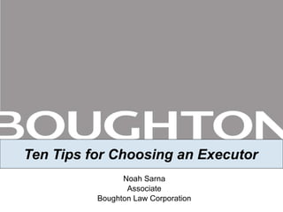 Ten Tips for Choosing an Executor Noah Sarna Associate Boughton Law Corporation 