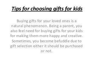 Tips for choosing gifts for kids
Buying gifts for your loved ones is a
natural phenomenon. Being a parent, you
also feel n...
