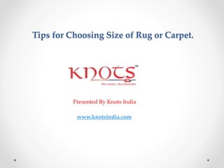 Tips for Choosing Size of Rug or Carpet.
Presented By Knots India
www.knotsindia.com
 