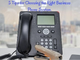 5 Tips for Choosing the Right Business
Phone System.
 