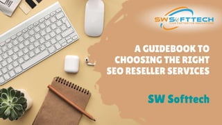 A GUIDEBOOK TO
CHOOSING THE RIGHT
SEO RESELLER SERVICES
SW Softtech
 