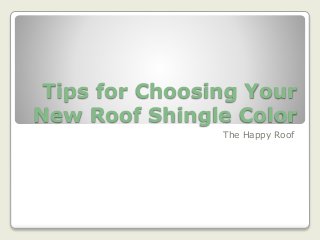 Tips for Choosing Your
New Roof Shingle Color
The Happy Roof
 