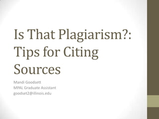 Is That Plagiarism?:
Tips for Citing
Sources
Mandi Goodsett
MPAL Graduate Assistant
goodset2@illinois.edu
 