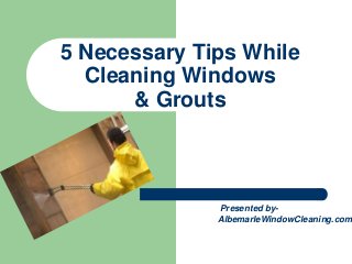5 Necessary Tips While
Cleaning Windows
& Grouts
Presented by-
AlbemarleWindowCleaning.com
 