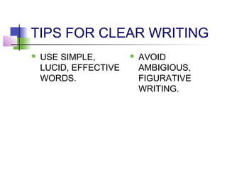 TIPS FOR CLEAR WRITING
   USE SIMPLE,           AVOID
    LUCID, EFFECTIVE       AMBIGIOUS,
    WORDS.                 FIGURATIVE
                           WRITING.
 