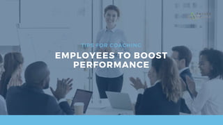 TIPS FOR COACHING
EMPLOYEES TO BOOST
PERFORMANCE
 