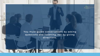 You must guide conversations by asking
questions and listening, not by giving
directions.
 