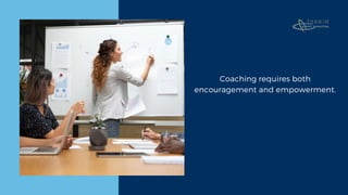 Coaching requires both
encouragement and empowerment.
 