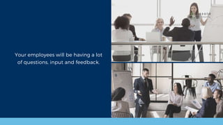 Your employees will be having a lot
of questions, input and feedback.
 