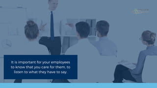 It is important for your employees
to know that you care for them, to
listen to what they have to say.
 