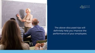 The above-discussed tips will
definitely help you improve the
performance of your employees.
 