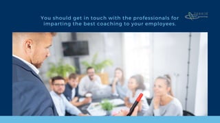 You should get in touch with the professionals for
imparting the best coaching to your employees.
 