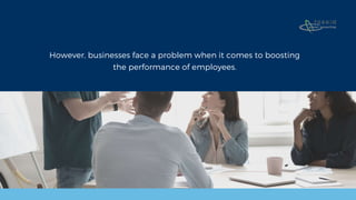 However, businesses face a problem when it comes to boosting
the performance of employees.
 