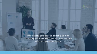 Providing proper coaching to the
employees can address all the issues
of their productivity.
 