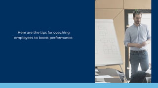 Here are the tips for coaching
employees to boost performance.
 