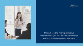 This will lead to more productive
discussions & you will be able to develop
a strong relationship with everyone.
 