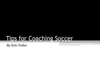 Tips for Coaching Soccer
By Eric Tetler
 