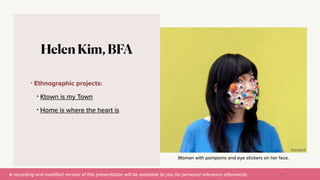 A recording and modi
fi
ed version of this presentation will be available to you for personal reference afterwards.
Woman with pompoms and eye stickers on her face.
Helen Kim, BFA
• Ethnographic projects:


• Ktown is my Town


• Home is where the heart is
VoyageLA
50
 