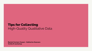 Rachel Carmen Ceasar • Katherine Guevara


12.02.21 workshop
Tips for Collecting


High-Quality Qualitative Data
 
