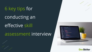 6 key tips for
conducting an
eﬀective skill
assessment interview
 