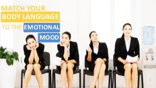 BODY LANGUAGE
MATCH YOUR
TO THE EMOTIONAL
MOOD
 