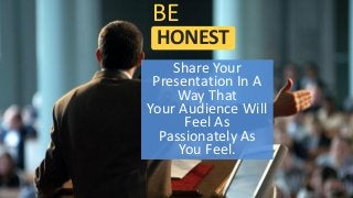 HONEST
BE
Share Your
Presentation In A
Way That
Your Audience Will
Feel As
Passionately As
You Feel.
 
