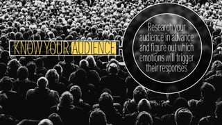 KNOW YOUR AUDIENCE
Research your
audience in
advance and
figure out which
emotions will
trigger their
responses
 