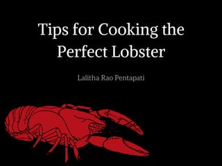 Tips for Cooking the
Perfect Lobster
Lalitha Rao Pentapati
 