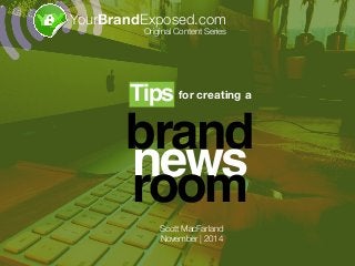 brand
news
room
for creating aTips!
YourBrandExposed.com
Original Content Series
Scott MacFarland
November | 2014
 
