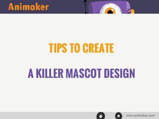 TIPS TO CREATE 
A KILLER MASCOT DESIGN 
 
