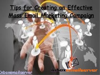 Tips for Creating an Effective 
Mass Email Marketing Campaign 
Inboxemailserver 
 