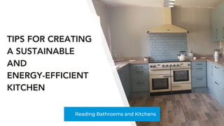 Reading Bathrooms and Kitchens
TIPS FOR CREATING
A SUSTAINABLE
AND
ENERGY-EFFICIENT
KITCHEN
 