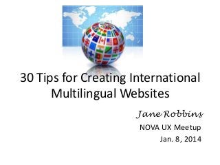 30 Tips for Creating International
Multilingual Websites
Jane Robbins
NOVA UX Meetup
Jan. 8, 2014

 