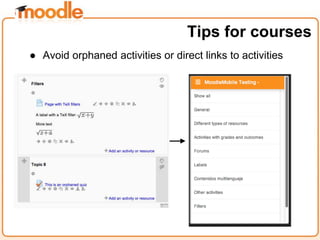 ● Avoid orphaned activities or direct links to activities
Tips for courses
 