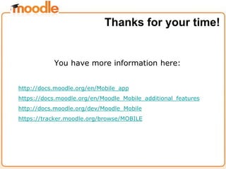 You have more information here:
http://docs.moodle.org/en/Mobile_app
https://docs.moodle.org/en/Moodle_Mobile_additional_f...