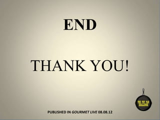 PUBLISHED IN GOURMET LIVE 08.08.12
THANK YOU!
END
 