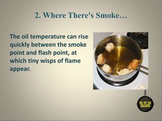 2. Where There's Smoke…
The oil temperature can rise
quickly between the smoke
point and flash point, at
which tiny wisps of flame
appear.
 