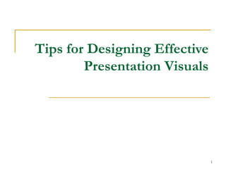 Tips for Designing Effective
        Presentation Visuals




                               1
 
