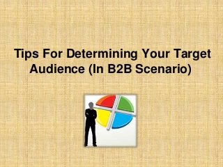 Tips For Determining Your Target
Audience (In B2B Scenario)
 