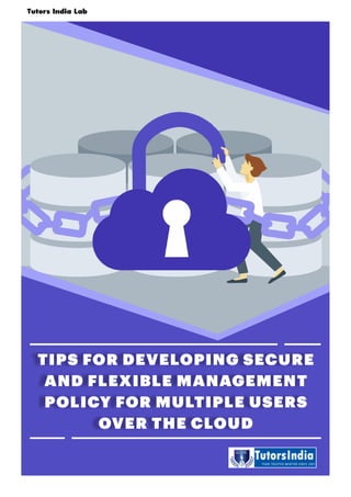 Tutors India Lab
1 | Engineering and Technology
TIPS FOR DEVELOPING SECURE
AND FLEXIBLE MANAGEMENT
POLICY FOR MULTIPLE USERS
OVER THE CLOUD
Tutors India Lab
 