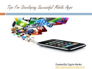 Tips For Developing Successful Mobile Apps
Created By Cygnis Media
http://www.cygnismedia.com/
 