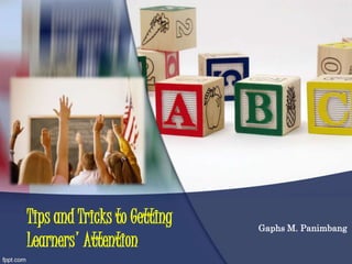 Tips and Tricks to Getting
Learners' Attention
Gaphs M. Panimbang
 