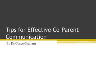 Tips for Effective Co-Parent
Communication
By Dr Grace Graham
 