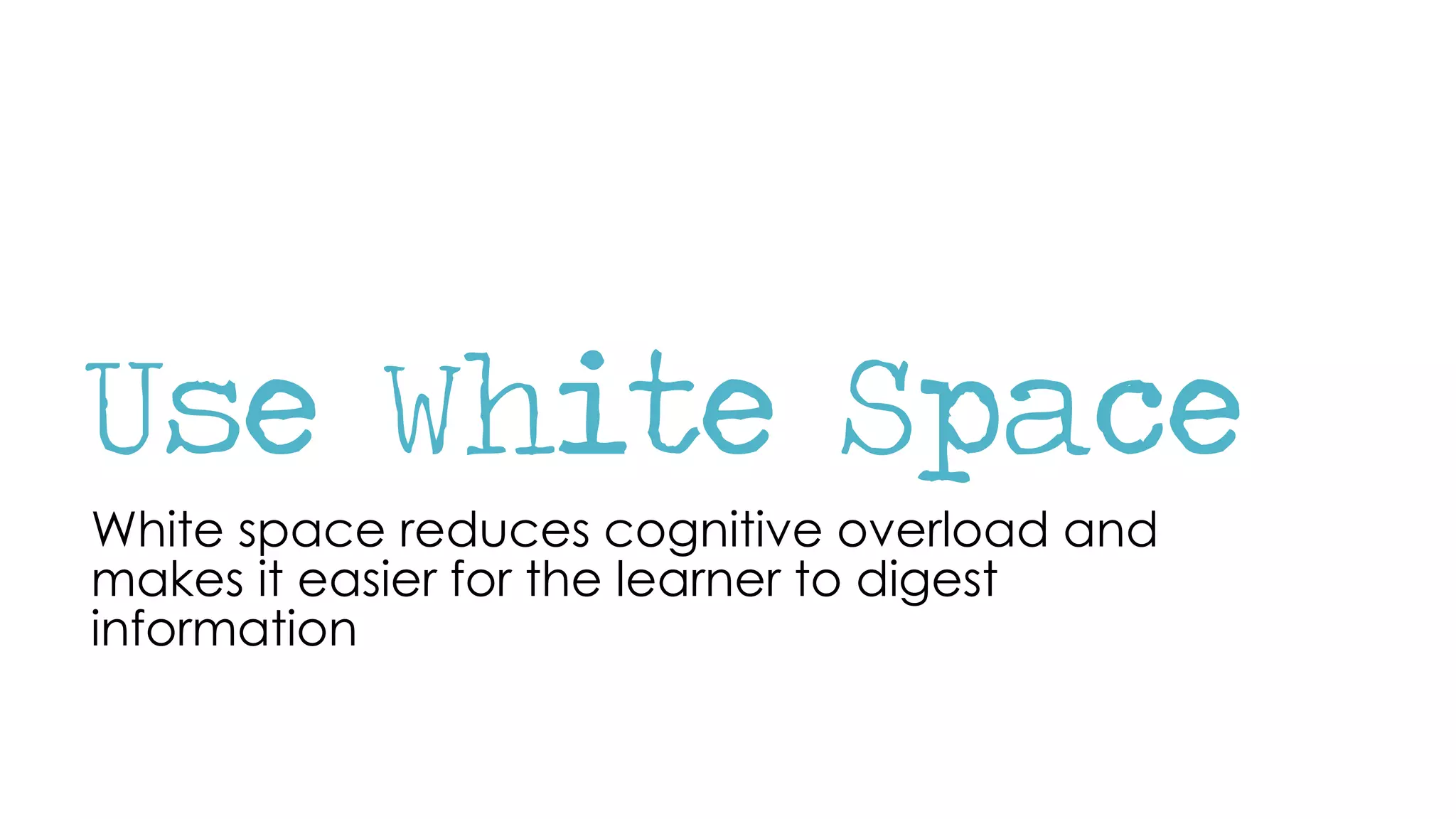 Use White Space
White space reduces cognitive overload and
makes it easier for the learner to digest
information